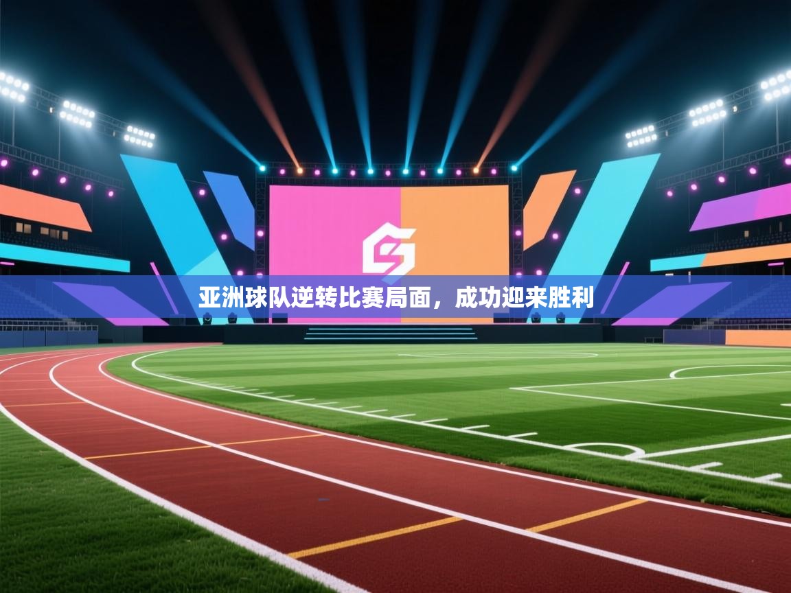 亚洲球队逆转比赛局面，成功迎来胜利
