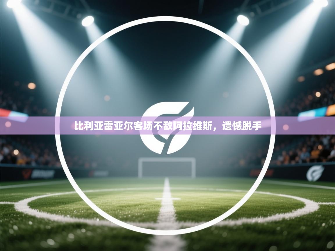 比利亚雷亚尔客场不敌阿拉维斯，遗憾脱手  第1张